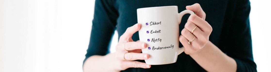 Kvinne som holder en hvit kopp med en liste på. Listen lyder; Sikker, nyttig, enkel og brukervennlig